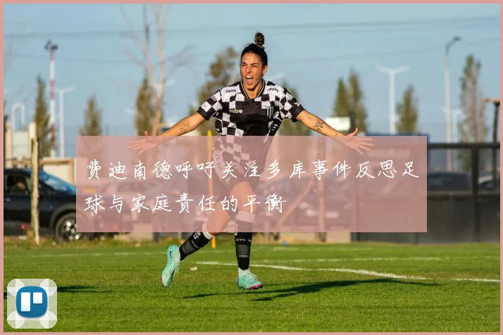 费迪南德呼吁关注多库事件反思足球与家庭责任的平衡