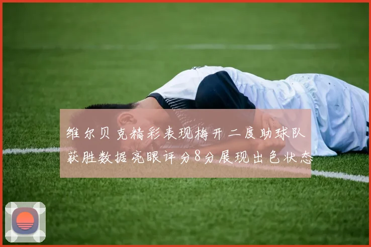 维尔贝克精彩表现梅开二度助球队获胜数据亮眼评分8分展现出色状态