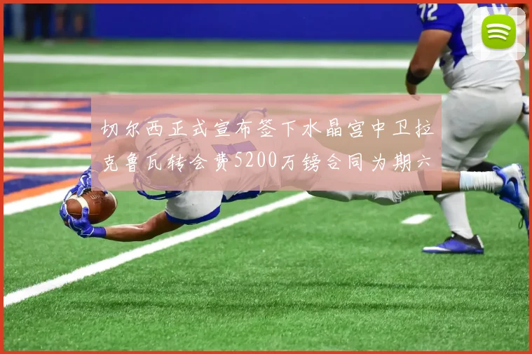 切尔西正式宣布签下水晶宫中卫拉克鲁瓦转会费5200万镑合同为期六年