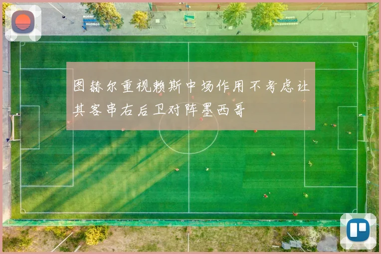 图赫尔重视赖斯中场作用不考虑让其客串右后卫对阵墨西哥