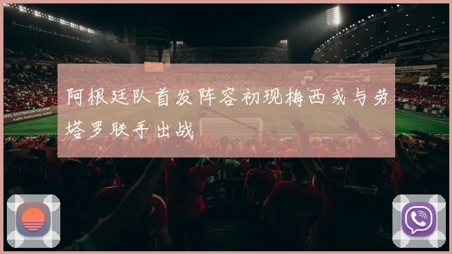 阿根廷队首发阵容初现梅西或与劳塔罗联手出战