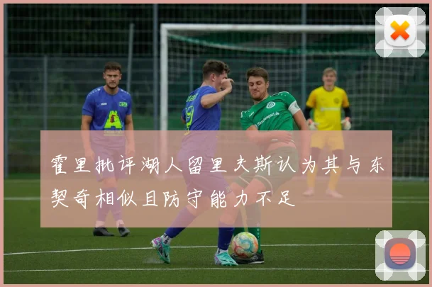 霍里批评湖人留里夫斯认为其与东契奇相似且防守能力不足