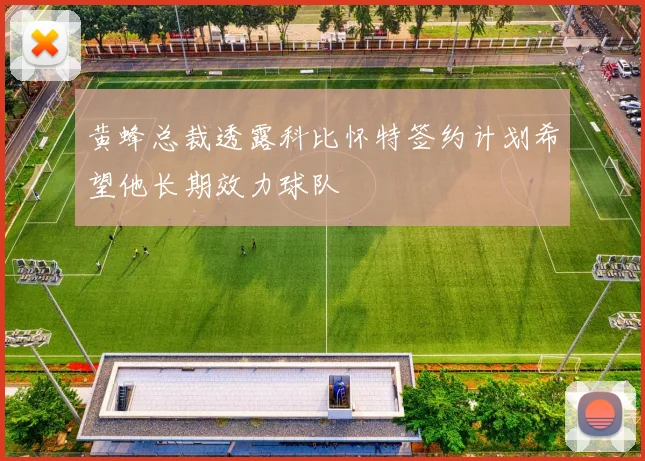 黄蜂总裁透露科比怀特签约计划希望他长期效力球队