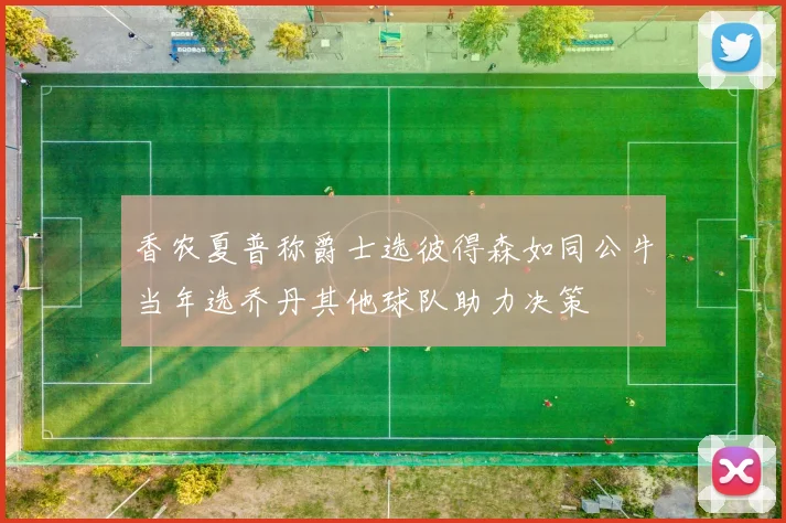 香农夏普称爵士选彼得森如同公牛当年选乔丹其他球队助力决策