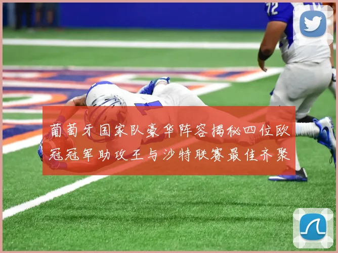 葡萄牙国家队豪华阵容揭秘四位欧冠冠军助攻王与沙特联赛最佳齐聚一堂