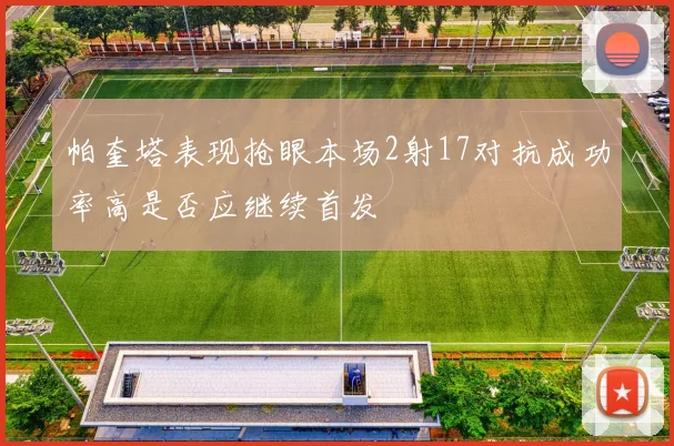 帕奎塔表现抢眼本场2射17对抗成功率高是否应继续首发