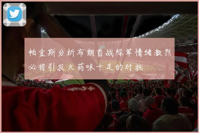 帕金斯分析布朗首战绿军情绪激烈必将引发火药味十足的对抗