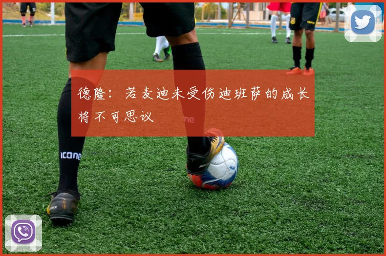 德隆：若麦迪未受伤迪班萨的成长将不可思议