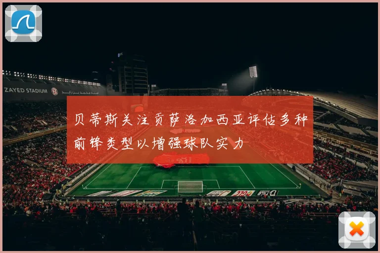 贝蒂斯关注贡萨洛加西亚评估多种前锋类型以增强球队实力